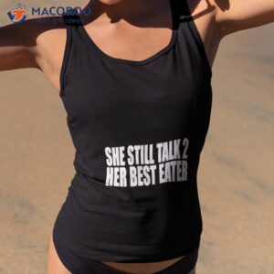 She Still Talk 2 Her Best Eater Shirt 1 she still talk 2 her best eater shirt tank top 2