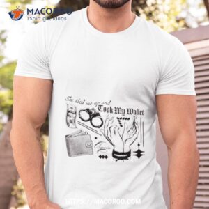 She Tired Me Up And Took My Wallet Again Shirt