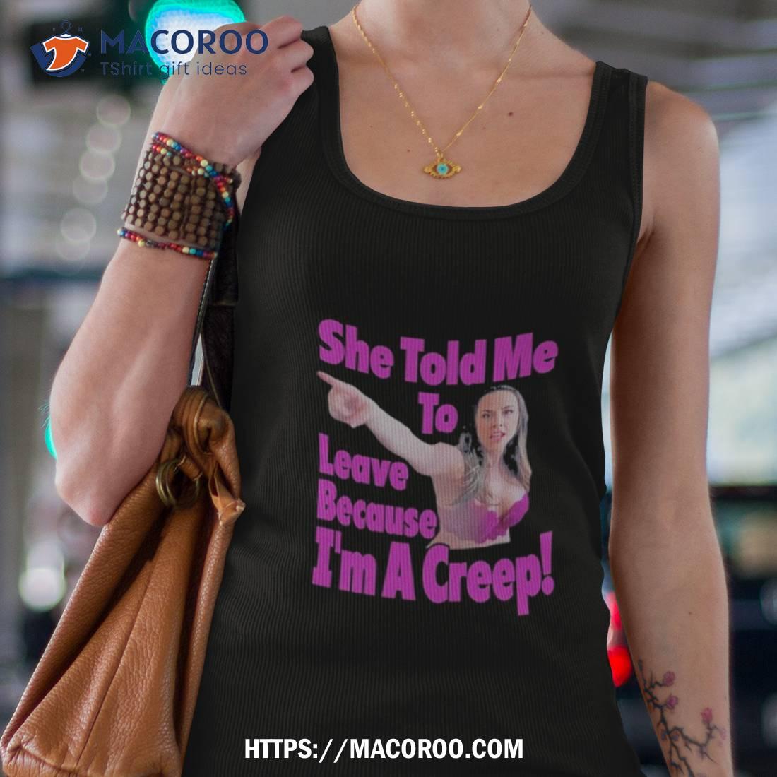 She Told Me To Leave Because I’m A Creep Shirt She Told Me To Leave Because I’m A Creep Shirt