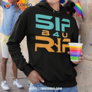 sip b4u rip shirt hoodie 1