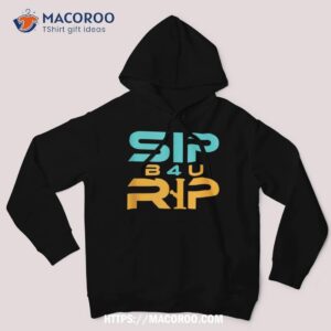 sip b4u rip shirt hoodie