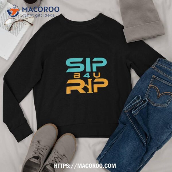 Sip B4u Rip Shirt