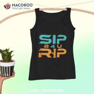 sip b4u rip shirt tank top