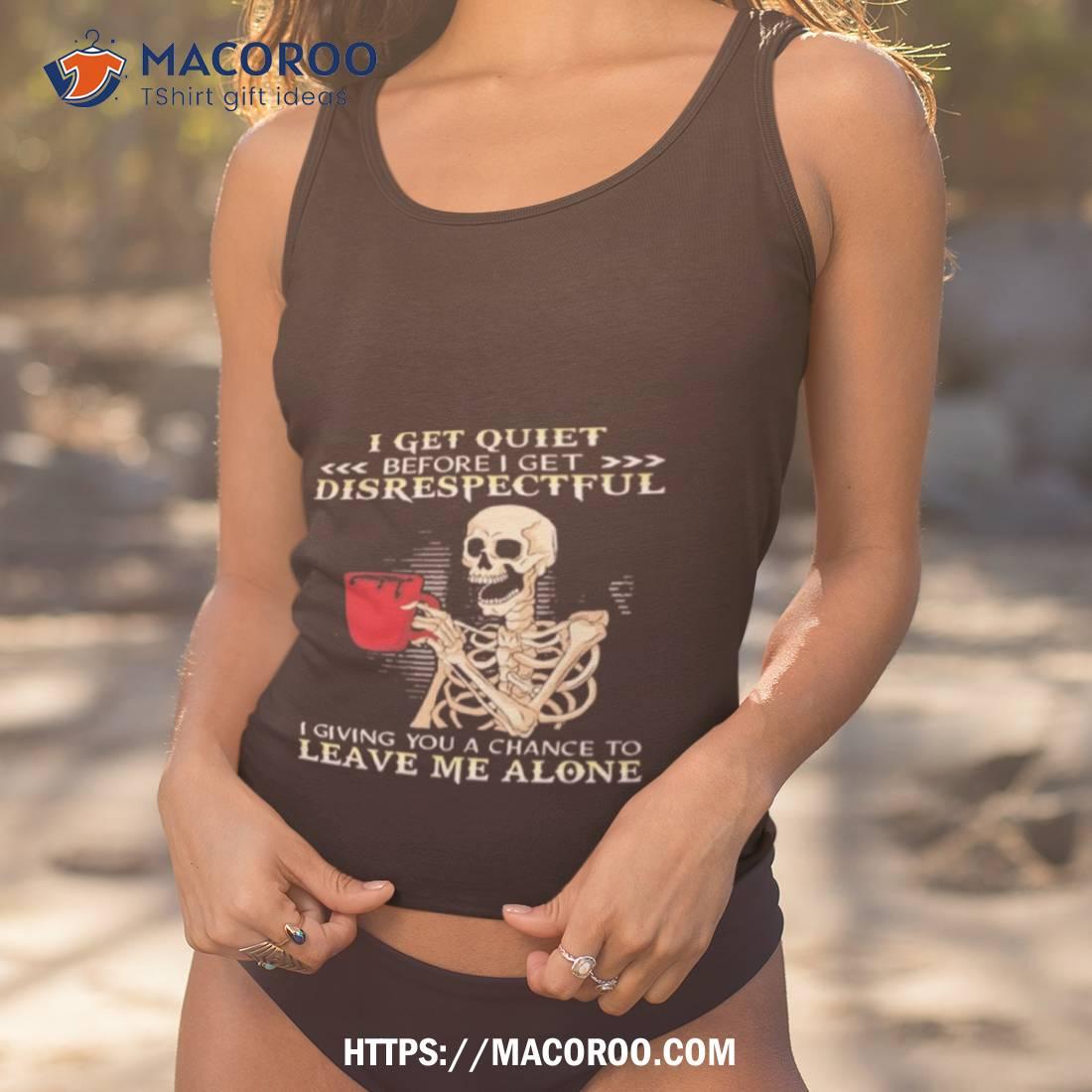 Skeleton I Get Quiet Before I Get Disrespectful Shirt Skeleton I Get Quiet Before I Get Disrespectful Shirt