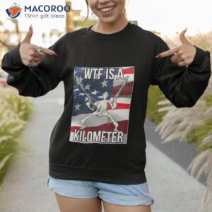 Skeleton Wtf Is A Kilometer 4th Of July Shirt 2 skeleton wtf is a kilometer 4th of july shirt sweatshirt