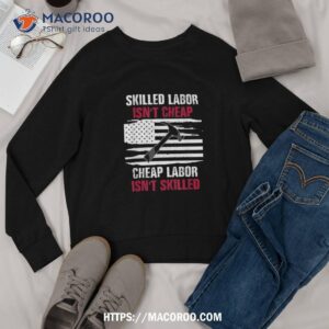 skilled labor isn t cheap american flag shirt labor day gift sweatshirt