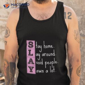 Slay Stay Home Lay Around Avoid People Yawn A Loshirt 3 slay stay home lay around avoid people yawn a lot shirt tank top