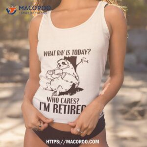 sloth what day is today who cares i m retired shirt tank top 1