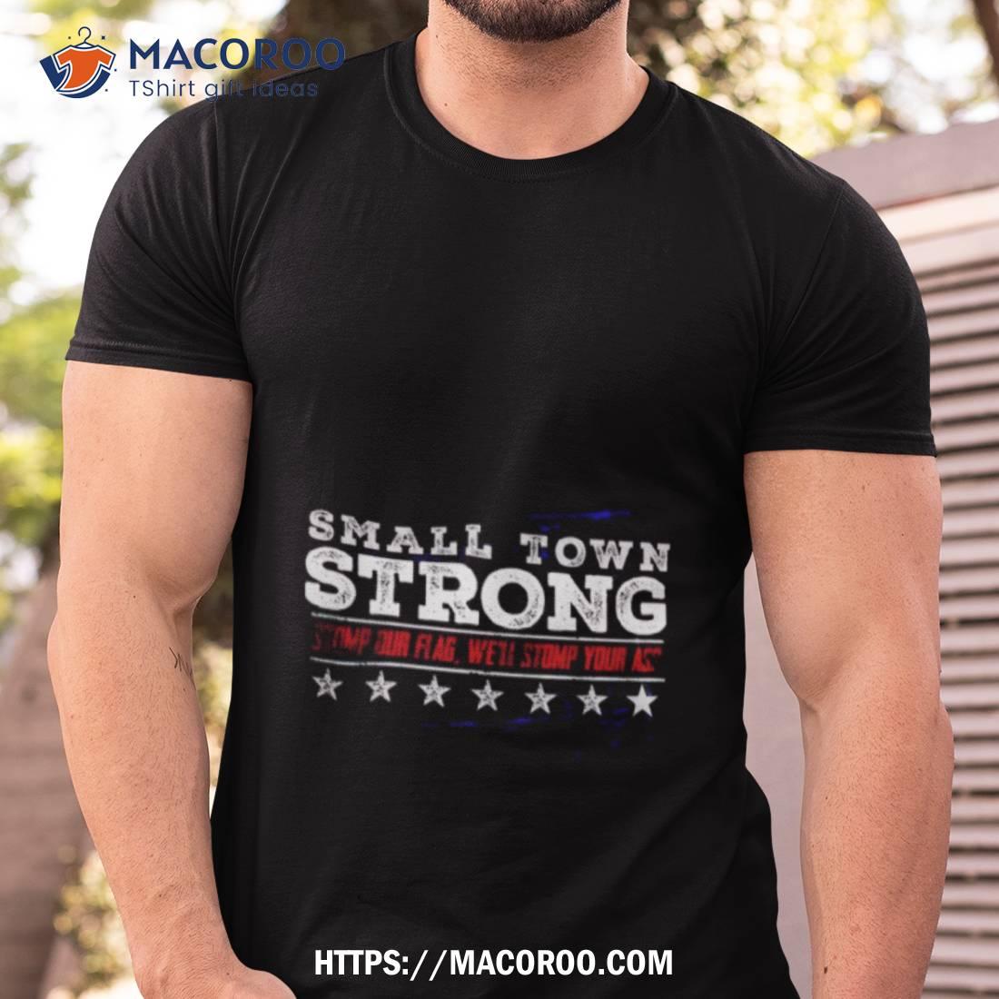 Small Town Strong Stomp Our Flag We’ll Stomp Your Ass Shirt Small Town Strong Stomp Our Flag We’ll Stomp Your Ass Shirt
