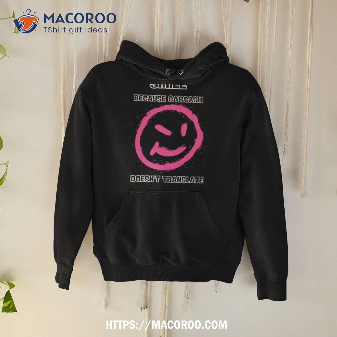 Smile Because Sarcasm Doesn’t Translate Well In Texshirt Smile Because Sarcasm Doesn’t Translate Well In Texshirt