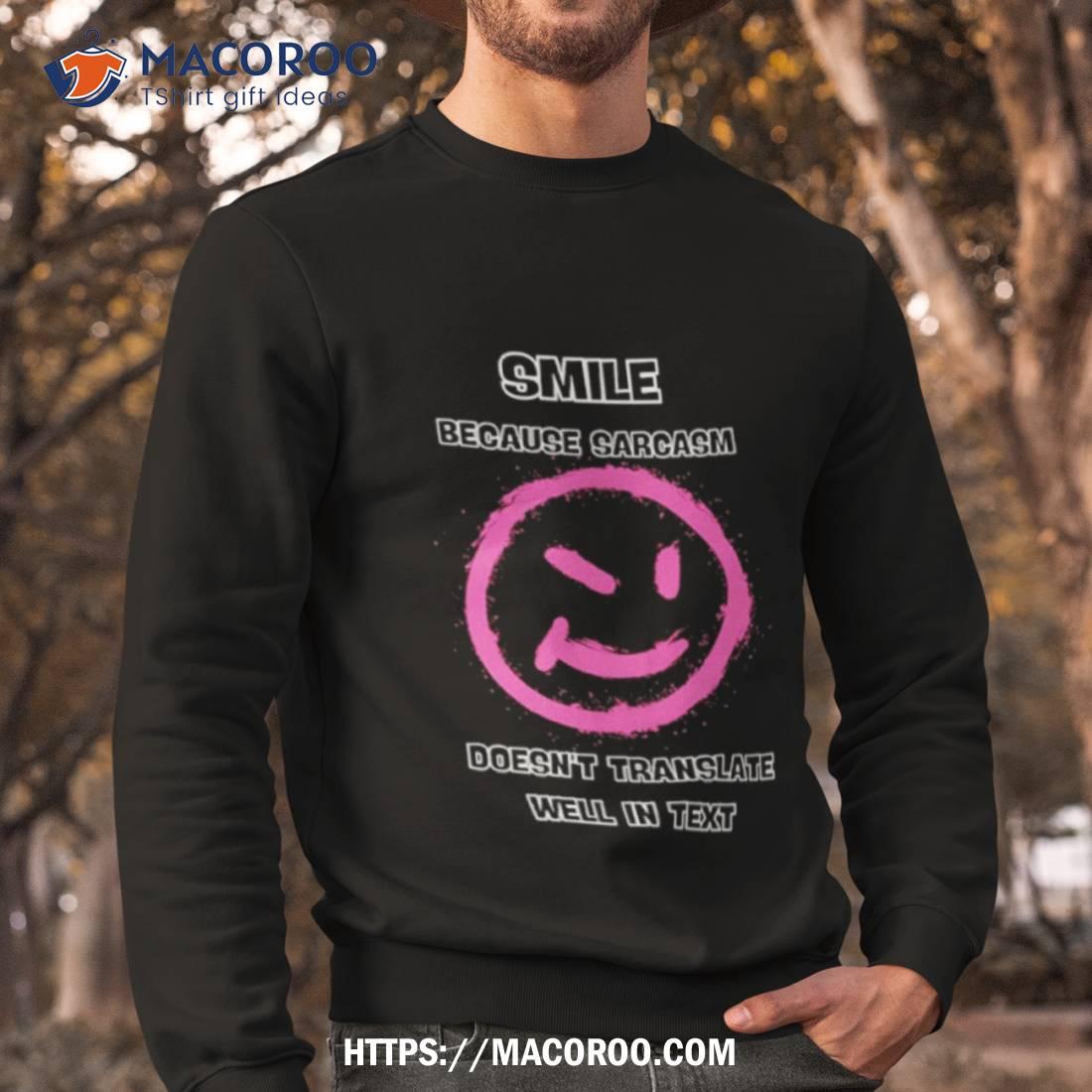 Smile Because Sarcasm Doesn’t Translate Well In Texshirt Smile Because Sarcasm Doesn’t Translate Well In Texshirt