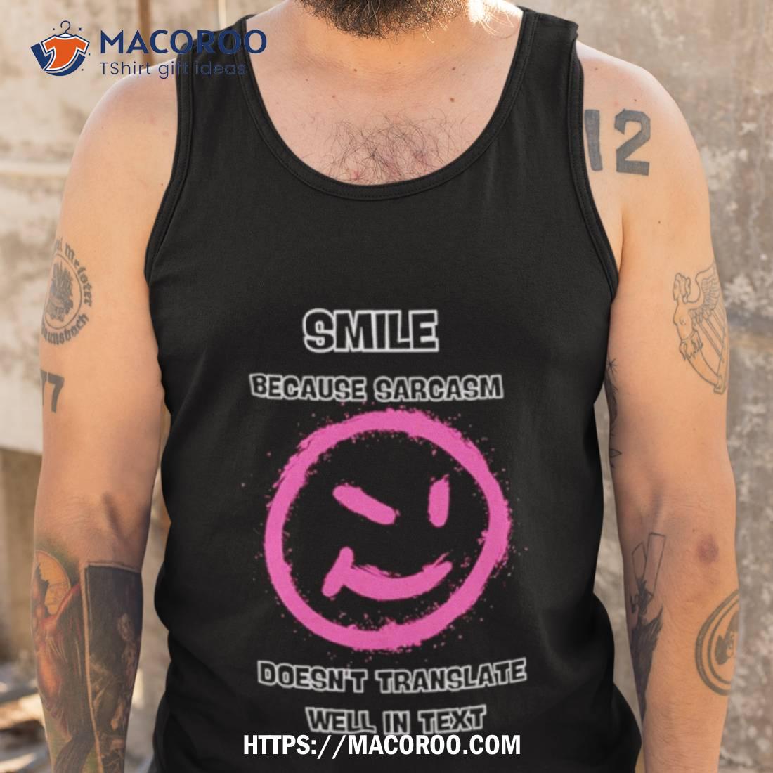 Smile Because Sarcasm Doesn’t Translate Well In Texshirt Smile Because Sarcasm Doesn’t Translate Well In Texshirt
