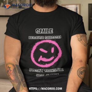 Smile Because Sarcasm Doesn’t Translate Well In Texshirt