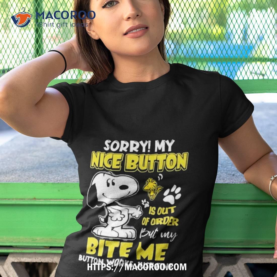 Snoopy Sorry My Nice Button Is Out Of Order But My Bite Me Button Works Just Fine Shirt Snoopy Sorry My Nice Button Is Out Of Order But My Bite Me Button Works Just Fine Shirt