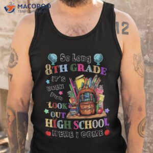 so long 8th grade been fun look out high school here i come shirt tank top