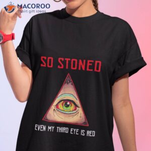 so stoned even my third eye is red shirt tshirt 1