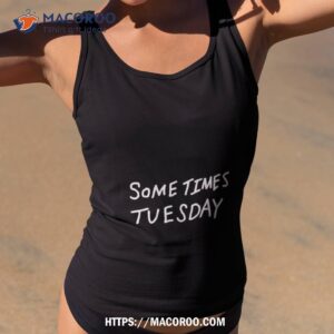 Some Times Tuesday Shirt 1 some times tuesday shirt tank top 2