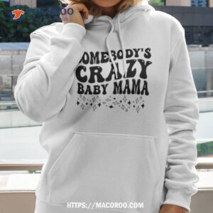 somebody s crazy baby mama shirt hoodie 2