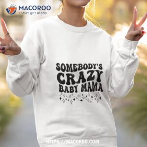 somebody s crazy baby mama shirt sweatshirt 2