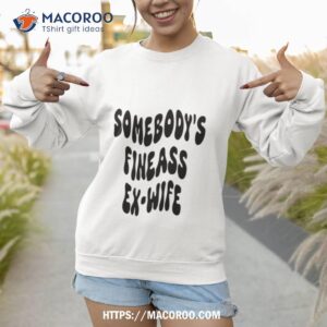 somebody s fineass ex wife shirt sweatshirt
