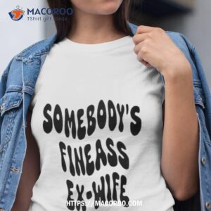 Somebody’s Fineass Ex Wife Shirt