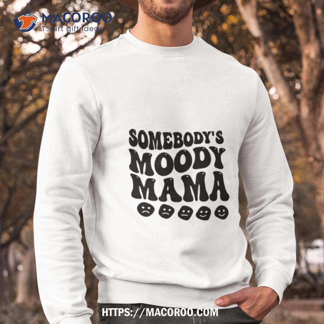 Somebody’s Moody Mama Shirt Somebody’s Moody Mama Shirt