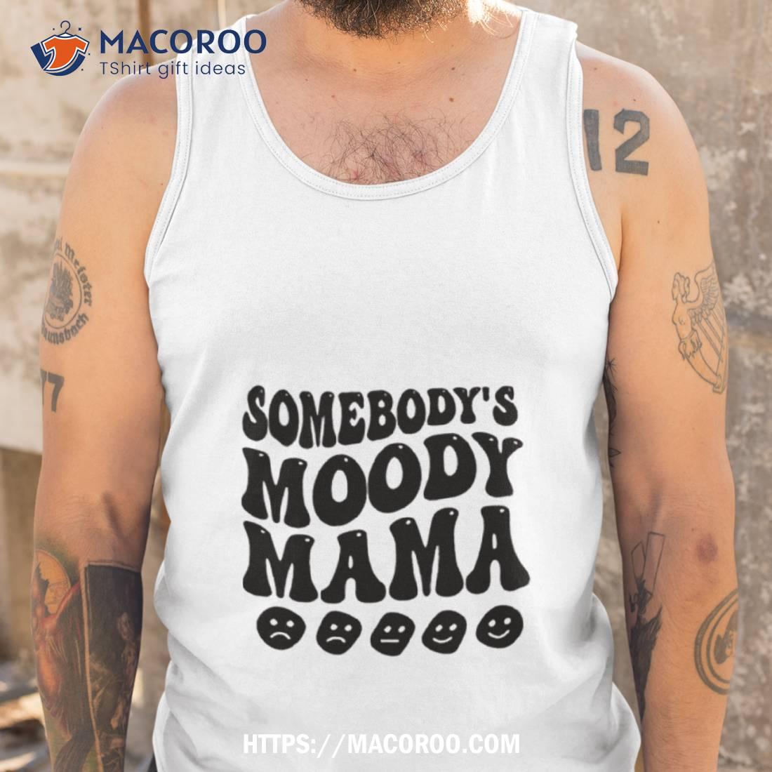 Somebody’s Moody Mama Shirt Somebody’s Moody Mama Shirt