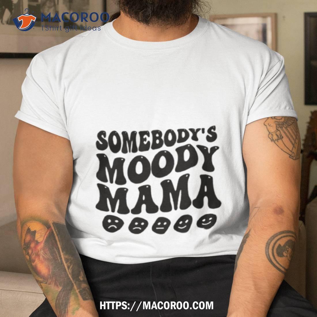 Somebody’s Moody Mama Shirt Somebody’s Moody Mama Shirt
