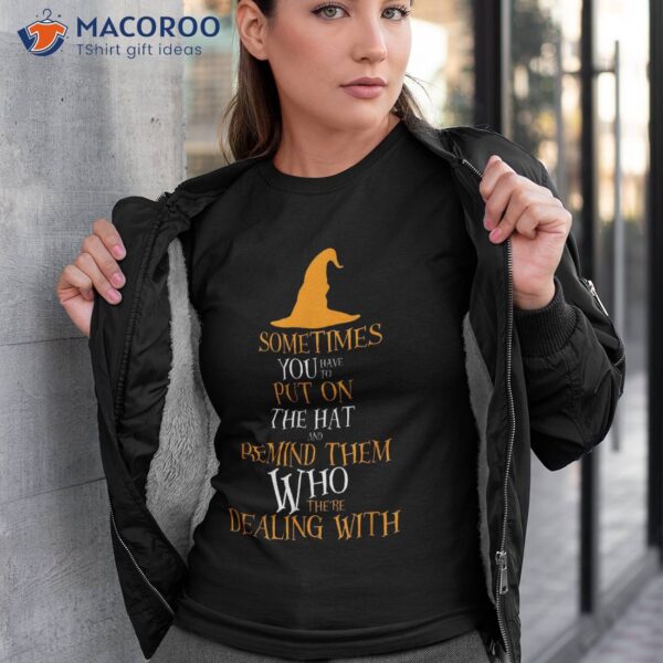 Sometimes You Have To Put On The Hat – Halloween Witch Shirt