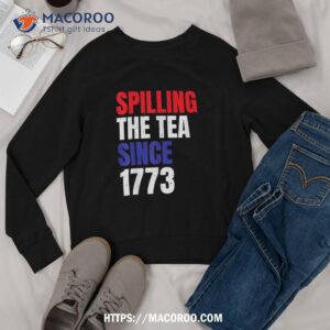 spilling the tea since 1773 us history teacher shirt sweatshirt