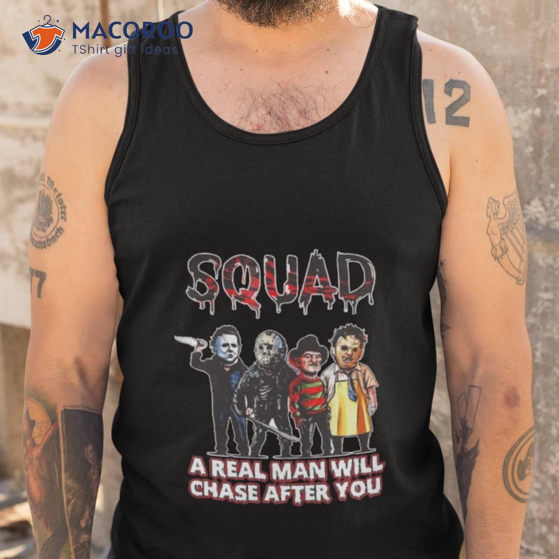 Squad A Real Man Will Chase After You Shirt Squad A Real Man Will Chase After You Shirt