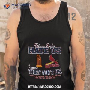 st louis cardinals they only hate us because they ain t us world series champions shirt tank top