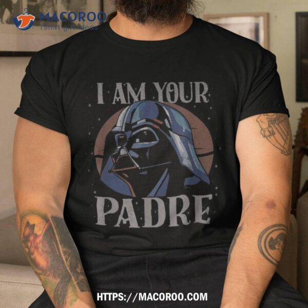 Star Wars Darth Vader I Am Your Padre Father&acirc;€™s Day Shirt