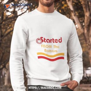 started from the bottom shirt sweatshirt