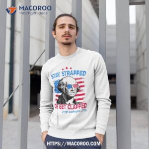stay strapped or get clapped 4th of july george washington shirt sweatshirt 1