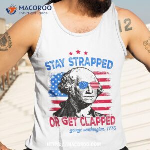 stay strapped or get clapped 4th of july george washington shirt tank top 3