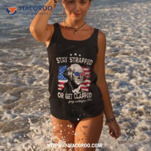 stay strapped or get clapped 4th of july george washington shirt tank top