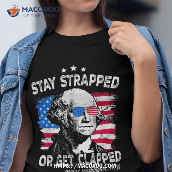 Stay Strapped Or Get Clapped 4th Of July George Washington Shirt