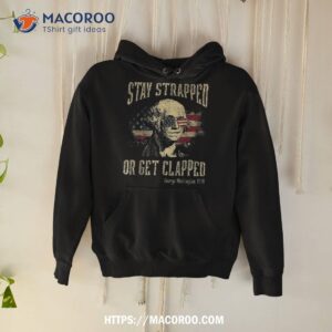 stay strapped or get clapped george washington 4th of july shirt hoodie