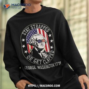 stay strapped or get clapped george washington 4th of july shirt sweatshirt 1