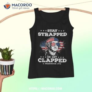 stay strapped or get clapped george washington 4th of july shirt tank top 4