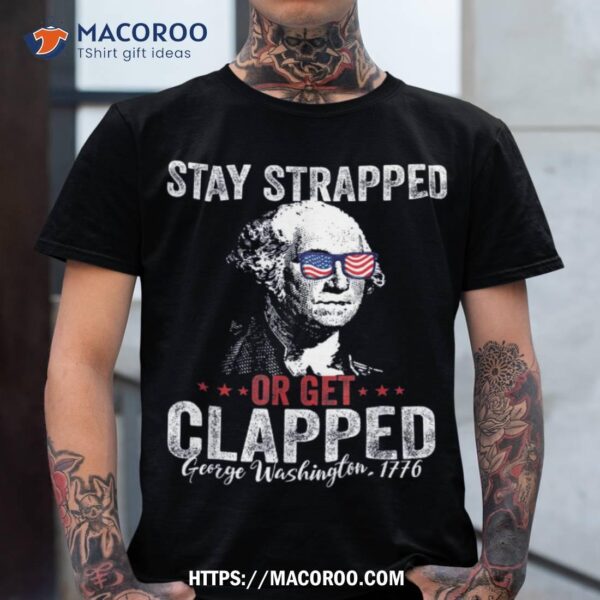 Stay Strapped Or Get Clapped, George Washington,4th Of July Shirt