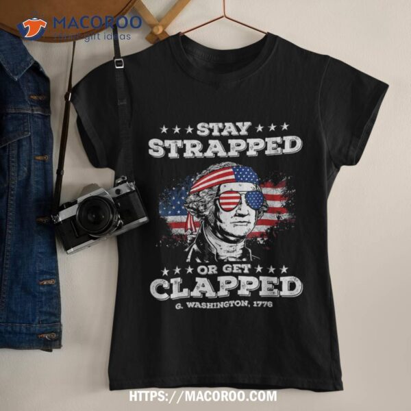 Stay Strapped Or Get Clapped, George Washington,4th Of July Shirt