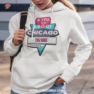 stfu about chicago you don t live here thanks shirt hoodie 3