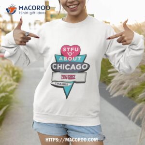 stfu about chicago you don t live here thanks shirt sweatshirt 1
