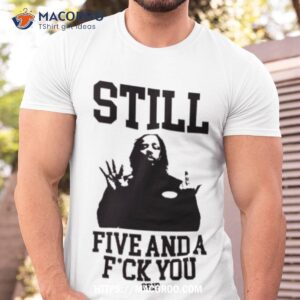 Still Five And A Fuck You Grip Shirt