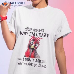 Stop Asking Why I’m Crazy I Don’t Ask Why You’re So Stupid Shirt