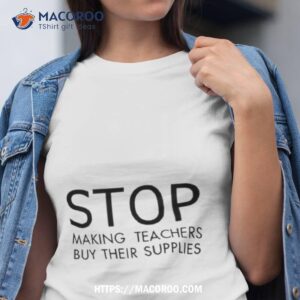 stop making teachers buy their supplies shirt tshirt