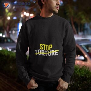 stop torture shirt sweatshirt