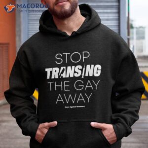 stop transing the gay away shirt hoodie